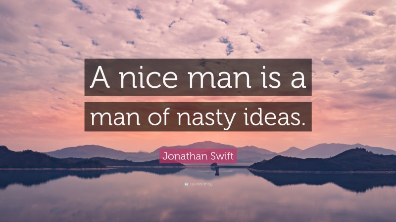 Jonathan Swift Quote: “A nice man is a man of nasty ideas.”