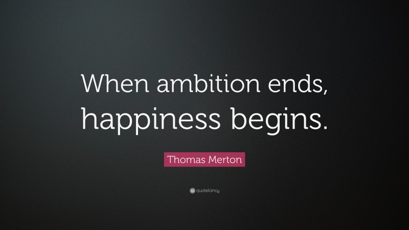 Thomas Merton Quote: “When ambition ends, happiness begins.”