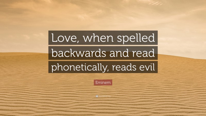 Eminem Quote: “Love, when spelled backwards and read phonetically, reads evil”