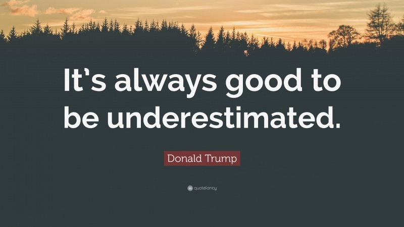 Donald Trump Quote: “It’s always good to be underestimated.”