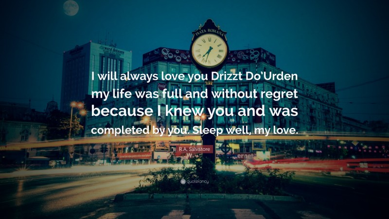 R.A. Salvatore Quote: “I will always love you Drizzt Do’Urden my life was full and without regret because I knew you and was completed by you. Sleep well, my love.”