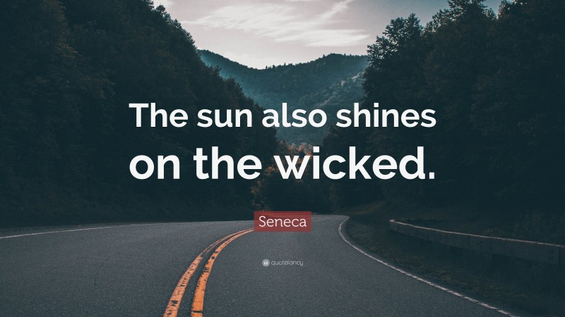 Seneca Quote: “The sun also shines on the wicked.”