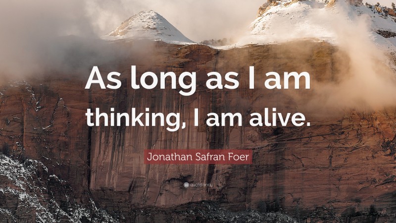 Jonathan Safran Foer Quote: “As long as I am thinking, I am alive.”
