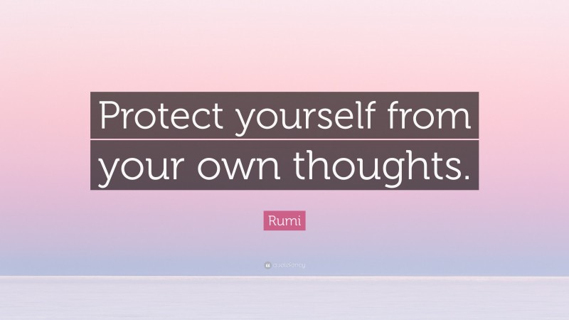 Rumi Quote: “Protect yourself from your own thoughts.”