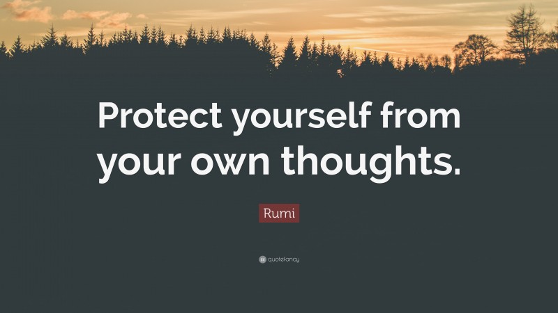 Rumi Quote: “Protect yourself from your own thoughts.”