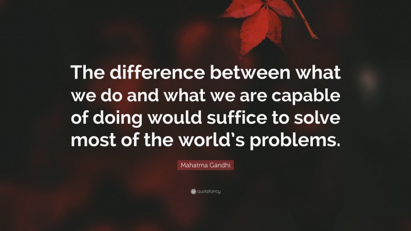 Mahatma Gandhi Quote: “The difference between what we do and what we are capable of doing would suffice to solve most of the world’s problems.”