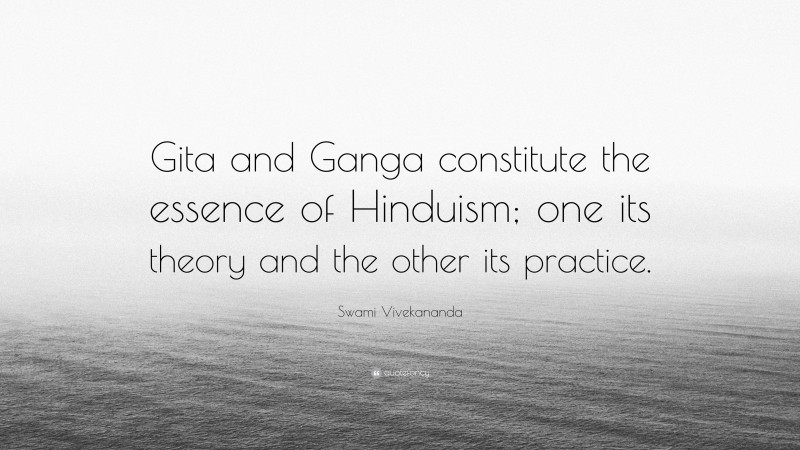 Swami Vivekananda Quote: “Gita and Ganga constitute the essence of Hinduism; one its theory and the other its practice.”