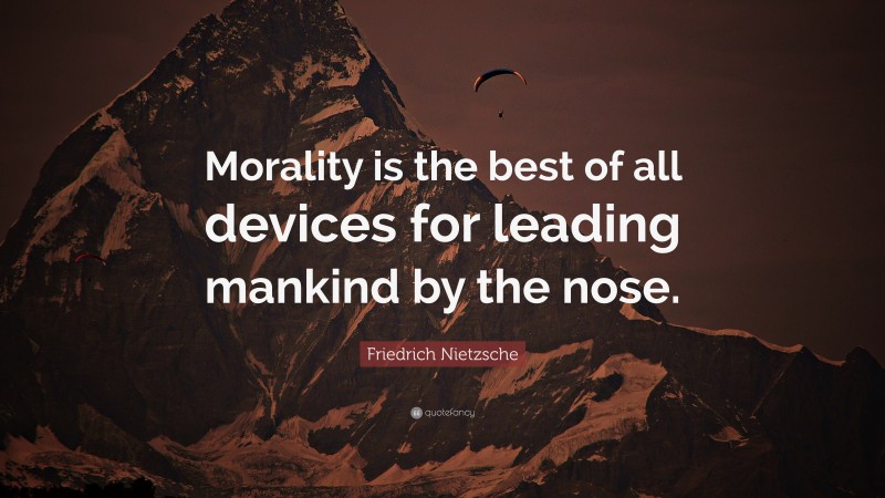 Friedrich Nietzsche Quote: “Morality is the best of all devices for leading mankind by the nose.”