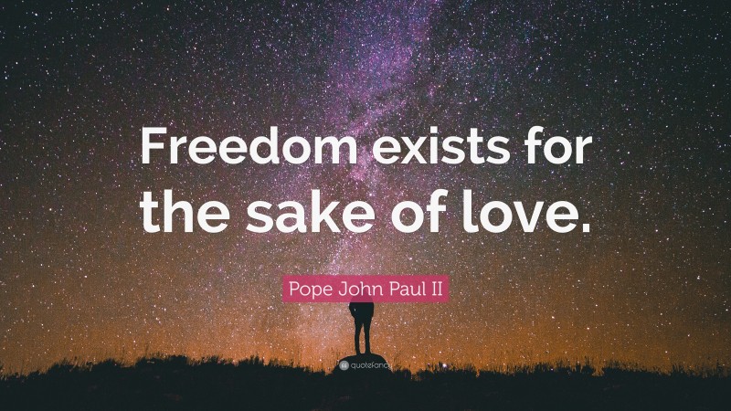 Pope John Paul II Quote: “Freedom exists for the sake of love.”