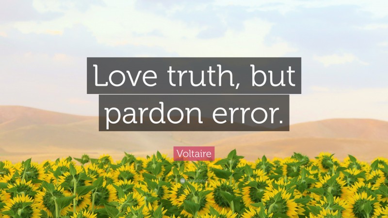 Voltaire Quote: “Love truth, but pardon error.”