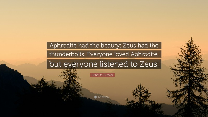 Esther M. Friesner Quote: “Aphrodite had the beauty; Zeus had the thunderbolts. Everyone loved Aphrodite, but everyone listened to Zeus.”