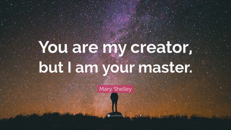 Mary Shelley Quote: “You are my creator, but I am your master.”