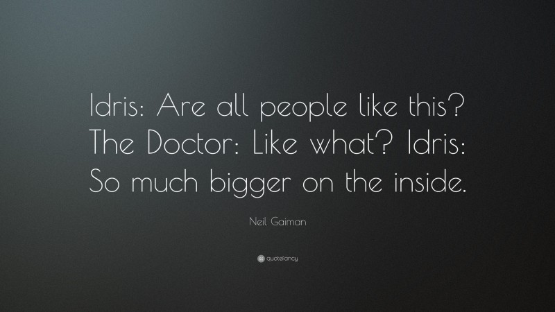 Neil Gaiman Quote: “Idris: Are all people like this? The Doctor: Like what? Idris: So much bigger on the inside.”