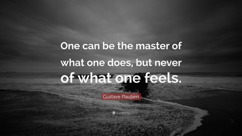 Gustave Flaubert Quote: “One can be the master of what one does, but never of what one feels.”
