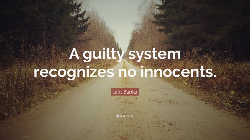 Iain Banks Quote: “A guilty system recognizes no innocents.”