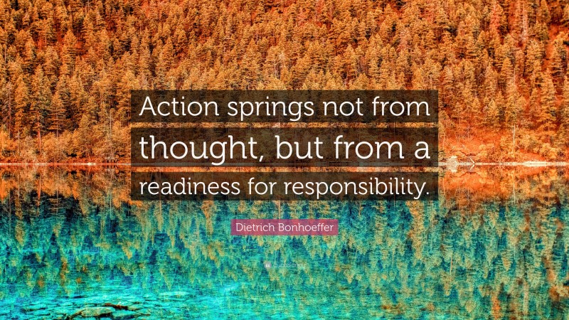 Dietrich Bonhoeffer Quote: “Action springs not from thought, but from a readiness for responsibility.”
