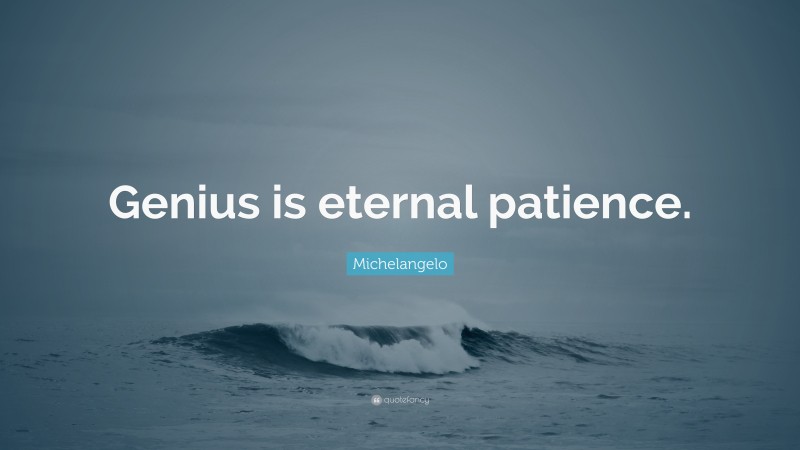 Michelangelo Quote: “Genius is eternal patience. ”