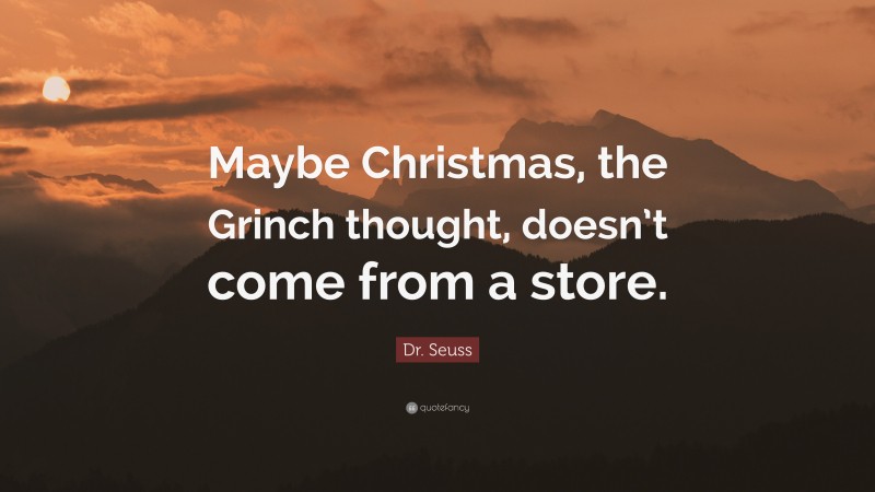 Dr. Seuss Quote: “Maybe Christmas, the Grinch thought, doesn’t come from a store.”