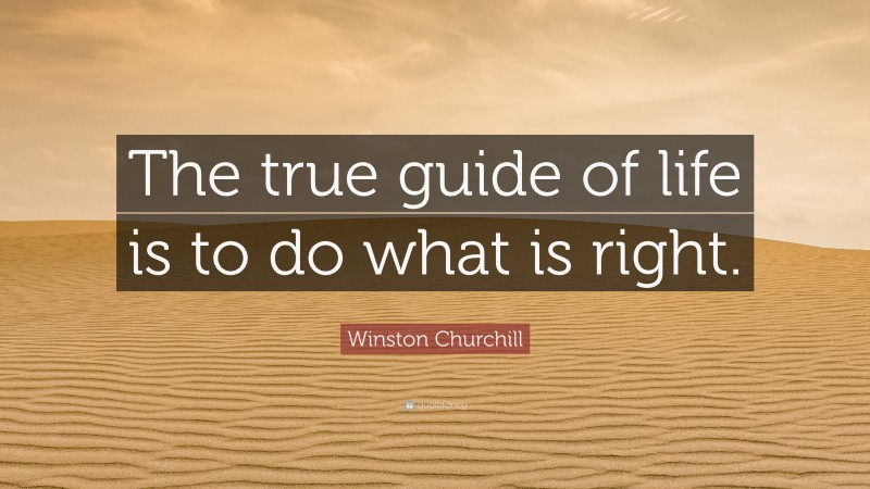 Winston Churchill Quote: “The true guide of life is to do what is right.”