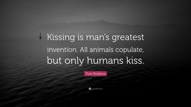 Tom Robbins Quote: “Kissing is man’s greatest invention. All animals copulate, but only humans kiss.”