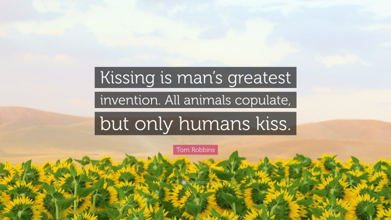 Tom Robbins Quote: “Kissing is man’s greatest invention. All animals copulate, but only humans kiss.”