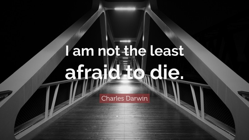 Charles Darwin Quote: “I am not the least afraid to die.”