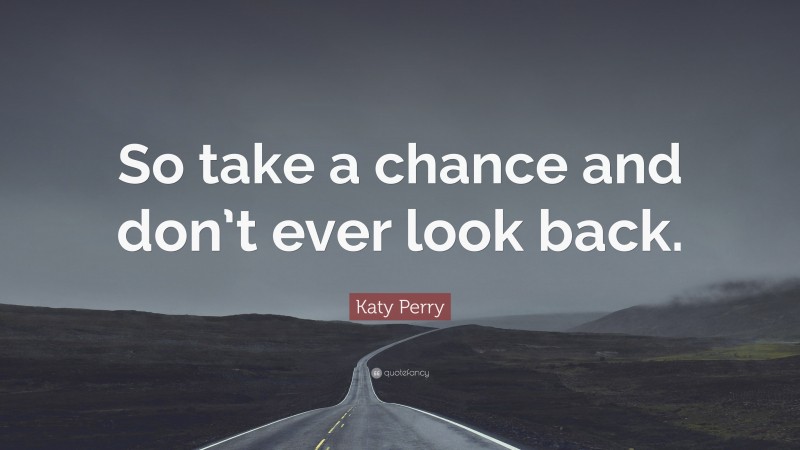 Katy Perry Quote: “So take a chance and don’t ever look back.”