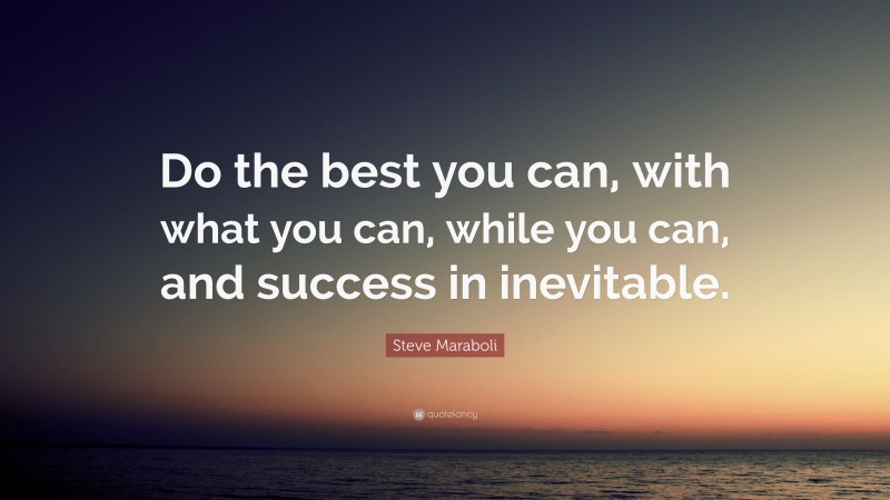 Steve Maraboli Quote: “Do the best you can, with what you can, while you can, and success in inevitable.”