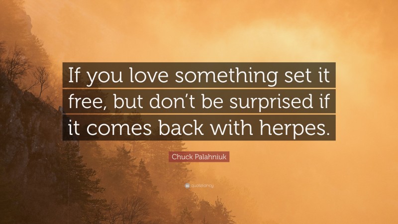 Chuck Palahniuk Quote: “If you love something set it free, but don’t be surprised if it comes back with herpes.”