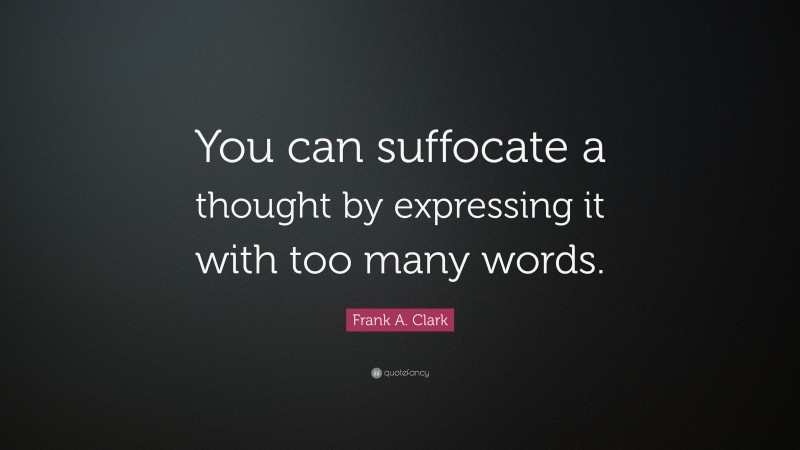 Frank A. Clark Quote: “You can suffocate a thought by expressing it with too many words.”