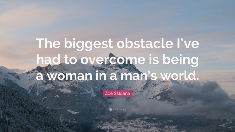 Zoe Saldana Quote: “The biggest obstacle I’ve had to overcome is being a woman in a man’s world.”