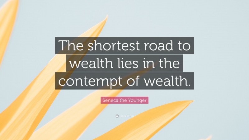 Seneca the Younger Quote: “The shortest road to wealth lies in the contempt of wealth.”