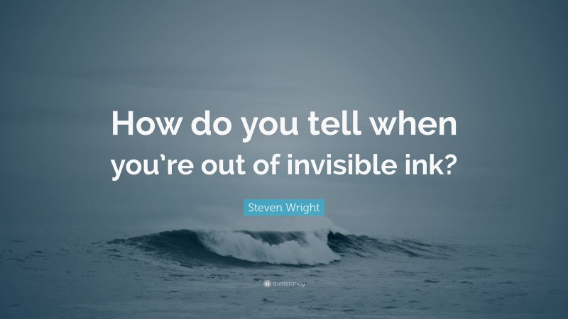 Steven Wright Quote: “How do you tell when you’re out of invisible ink?”