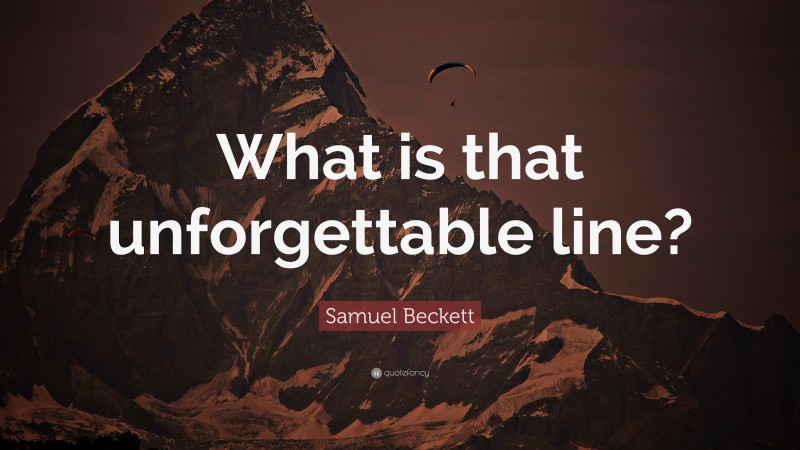 Samuel Beckett Quote: “What is that unforgettable line?”