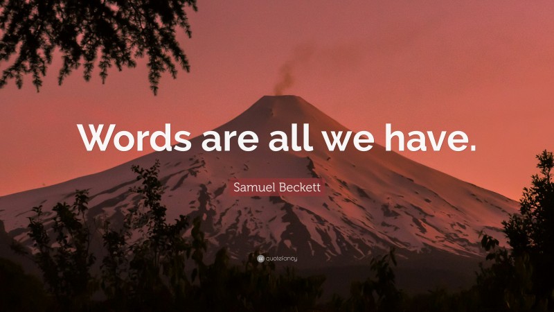 Samuel Beckett Quote: “Words are all we have.”