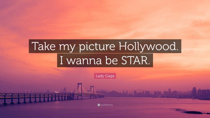 Lady Gaga Quote: “Take my picture Hollywood. I wanna be STAR.”