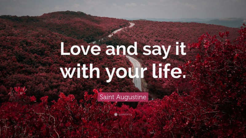 Saint Augustine Quote: “Love and say it with your life.”