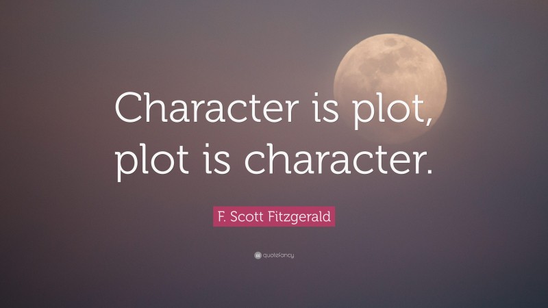 F. Scott Fitzgerald Quote: “Character is plot, plot is character.”