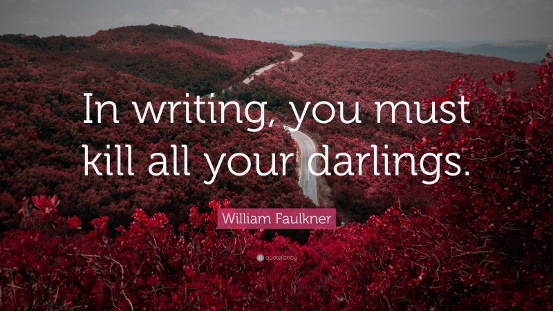 William Faulkner Quote: “In writing, you must kill all your darlings.”