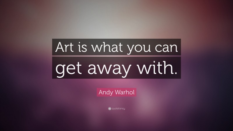 Andy Warhol Quote: “Art is what you can get away with.”