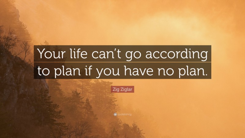 Zig Ziglar Quote: “Your life can’t go according to plan if you have no plan.”