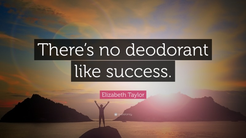 Elizabeth Taylor Quote: “There’s no deodorant like success.”