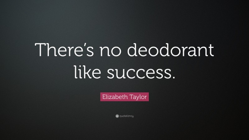 Elizabeth Taylor Quote: “There’s no deodorant like success.”