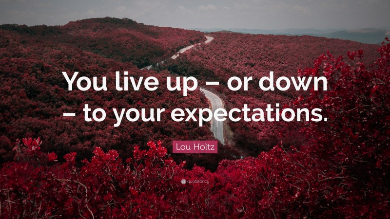 Lou Holtz Quote: “You live up – or down – to your expectations.”