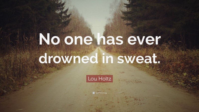 Lou Holtz Quote: “No one has ever drowned in sweat.”