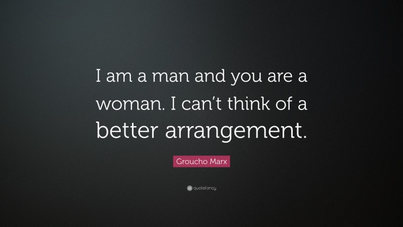 Groucho Marx Quote: “I am a man and you are a woman. I can’t think of a better arrangement.”