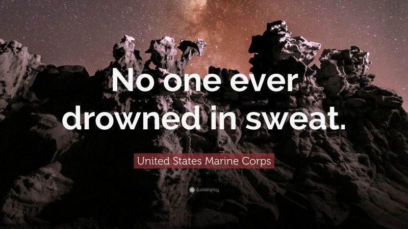 United States Marine Corps Quote: “No one ever drowned in sweat.”