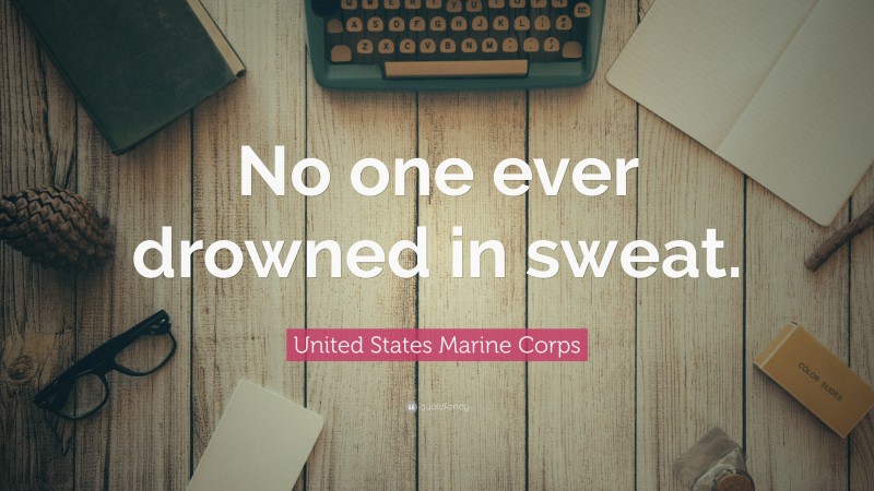 United States Marine Corps Quote: “No one ever drowned in sweat.”