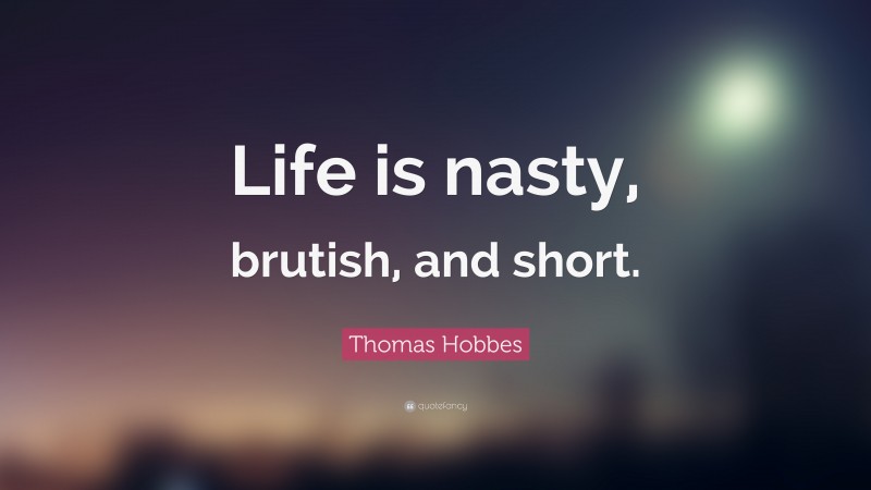 Thomas Hobbes Quote: “Life is nasty, brutish, and short.”