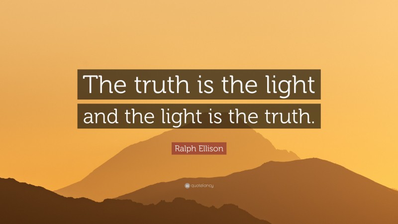 Ralph Ellison Quote: “The truth is the light and the light is the truth.”